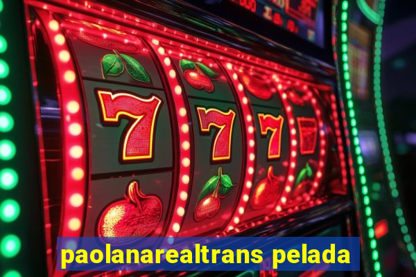 paolanarealtrans pelada